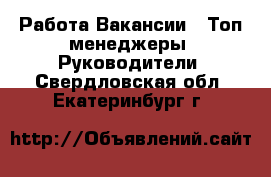 Работа Вакансии - Топ-менеджеры, Руководители. Свердловская обл.,Екатеринбург г.